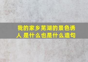 我的家乡芜湖的景色诱人 是什么也是什么造句